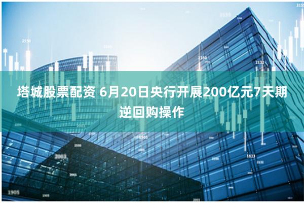 塔城股票配资 6月20日央行开展200亿元7天期逆回购操作