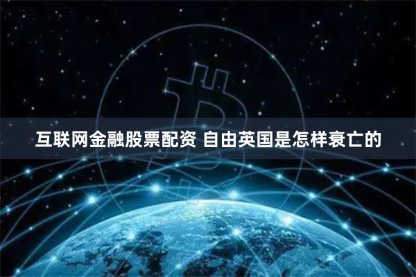 互联网金融股票配资 自由英国是怎样衰亡的