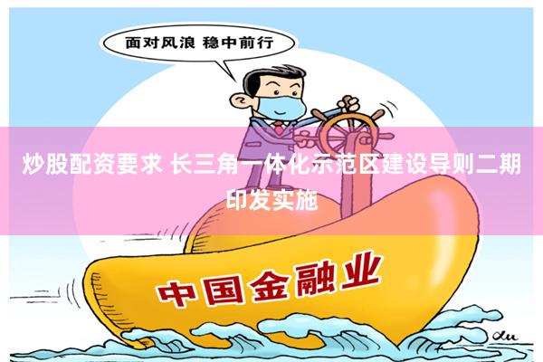 炒股配资要求 长三角一体化示范区建设导则二期印发实施