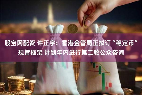 股宝网配资 许正宇：香港金管局正拟订“稳定币”规管框架 计划年内进行第二轮公众咨询