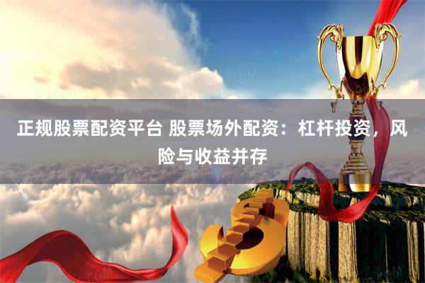 正规股票配资平台 股票场外配资：杠杆投资，风险与收益并存