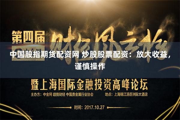 中国股指期货配资网 炒股股票配资：放大收益，谨慎操作